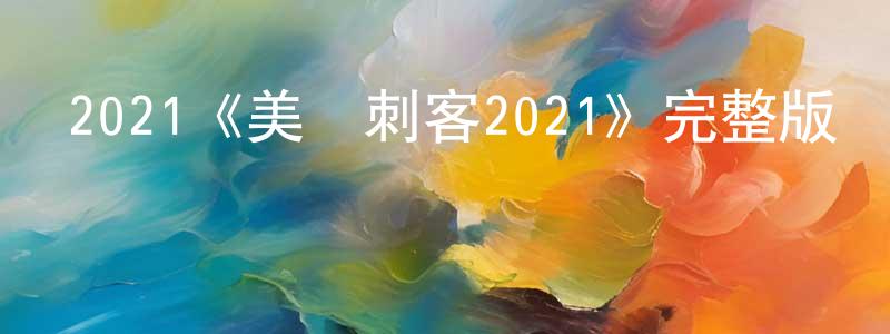 白長林發布2021《美國刺客2021》完整版電影/在線觀看/百度云-美劇天堂